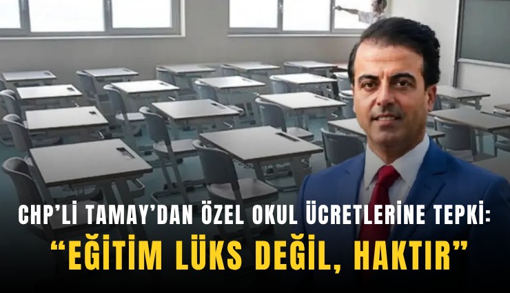 CHP’li Tamay’dan özel okul ücretlerine tepki: Eğitim lüks değil, haktır