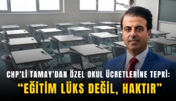 CHP’li Tamay’dan özel okul ücretlerine tepki: Eğitim lüks değil, haktır