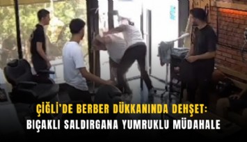 Çiğli’de berber dükkanında dehşet: Bıçaklı saldırgana yumruklu müdahale