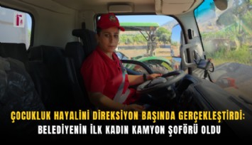 Çocukluk hayalini direksiyon başında gerçekleştirdi: Belediyenin ilk kadın kamyon şoförü oldu