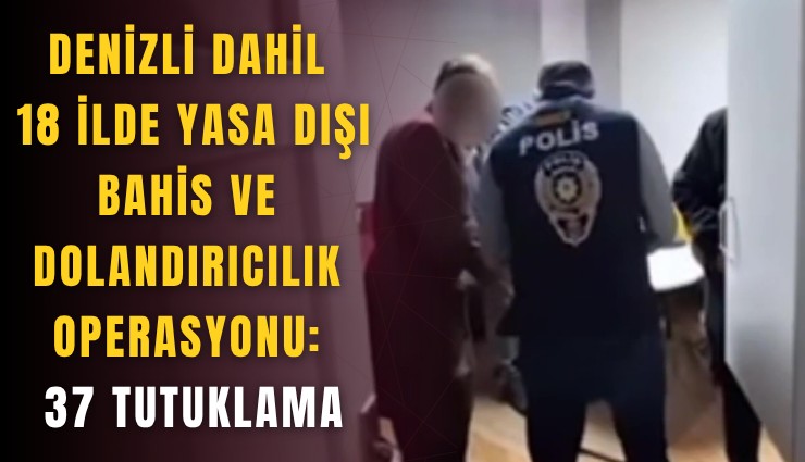 Denizli dahil 18 ilde yasa dışı bahis ve dolandırıcılık operasyonu: 37 tutuklama