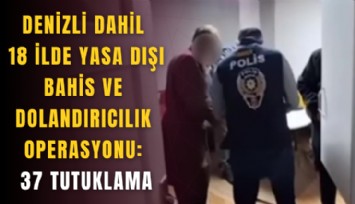 Denizli dahil 18 ilde yasa dışı bahis ve dolandırıcılık operasyonu: 37 tutuklama