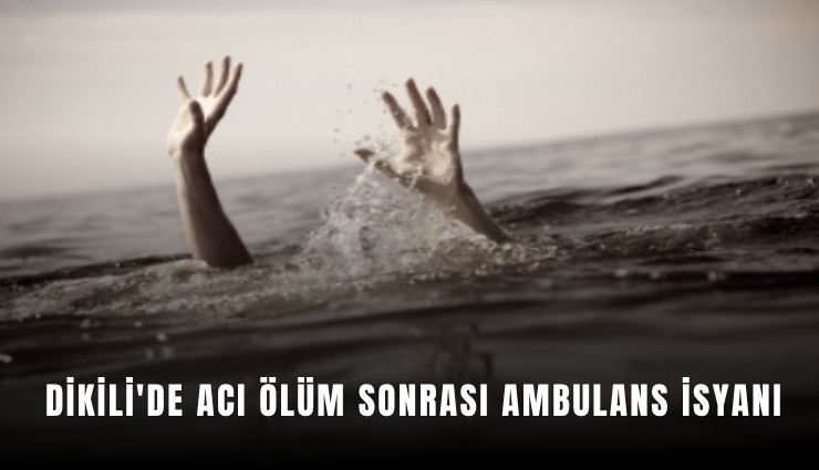 Dikili'de acı ölüm sonrası ambulans isyanı