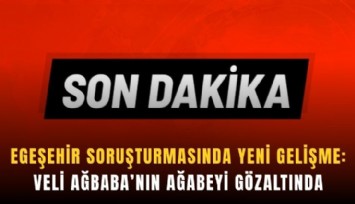 Egeşehir soruşturmasında yeni gelişme: Veli Ağbaba’nın ağabeyi gözaltında