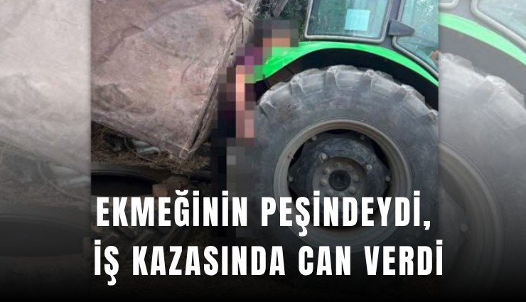 Ekmeğinin peşindeydi, iş kazasında can verdi
