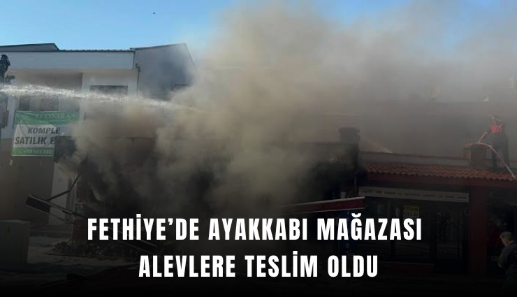 Fethiye’de ayakkabı mağazası alevlere teslim oldu