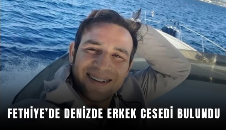 Fethiye’de denizde erkek cesedi bulundu