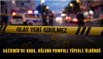 Gaziemir’de baba, oğlunu pompalı tüfekle öldürdü