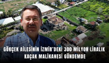 Gökçek ailesinin İzmir’deki 300 milyon liralık kaçak malikanesi gündemde
