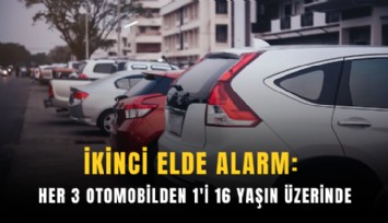 İkinci elde alarm: Her 3 otomobilden 1'i 16 yaşın üzerinde