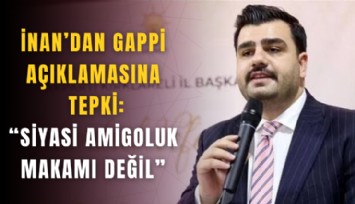 İnan’dan Gappi açıklamasına tepki: Siyasi amigoluk makamı değil