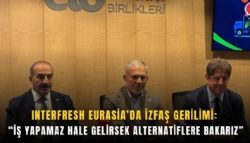 Interfresh Eurasia’da İZFAŞ gerilimi: İş yapamaz hale gelirsek alternatiflere bakarız