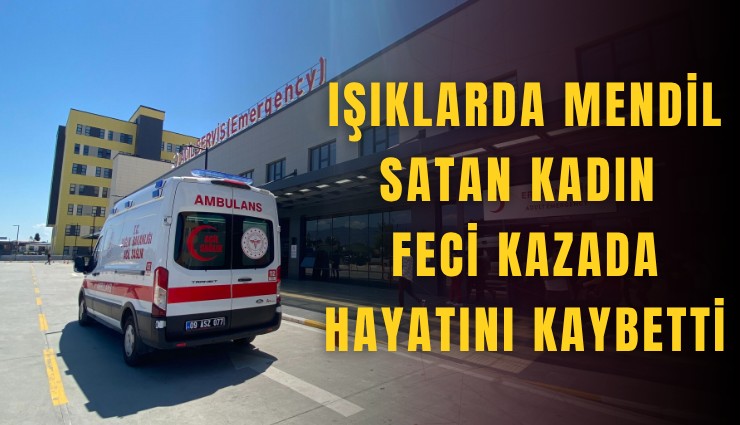 Işıklarda mendil sattığı öne sürülen kadın feci kazada hayatını kaybetti