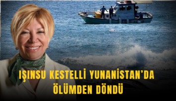 Işınsu Kestelli Yunanistan’da ölümden döndü