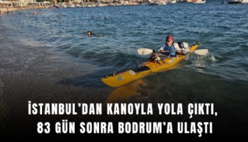 İstanbul’dan kanoyla yola çıktı, 83 gün sonra Bodrum’a ulaştı