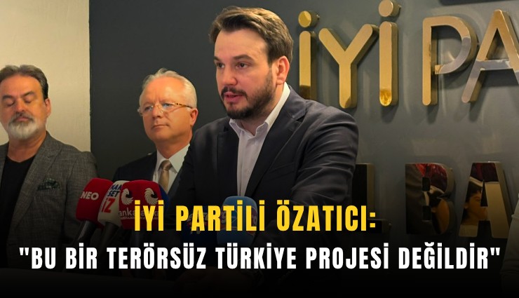 İYİ Partili Özatıcı: 'Bu bir terörsüz Türkiye projesi değildir'