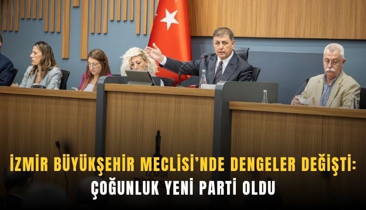 İzmir Büyükşehir Meclisi’nde dengeler değişti: Çoğunluk YENİ Parti