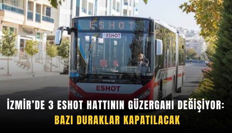 İzmir’de 3 ESHOT hattının güzergahı değişiyor: Bazı duraklar kapatılacak