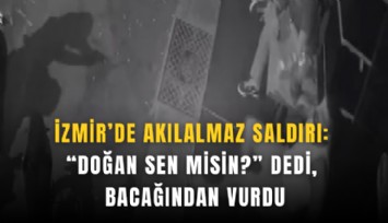 İzmir’de akılalmaz saldırı: Doğan sen misin? dedi, bacağından vurdu