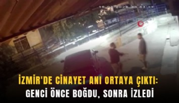 İzmir’de cinayet anı ortaya çıktı: Genci önce boğdu, sonra izledi