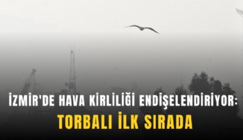 İzmir'de hava kirliliği endişelendiriyor: Torbalı ilk sırada