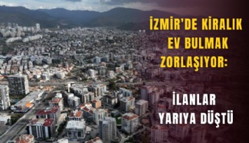İzmir’de kiralık ev bulmak zorlaşıyor: İlanlar yarıya düştü