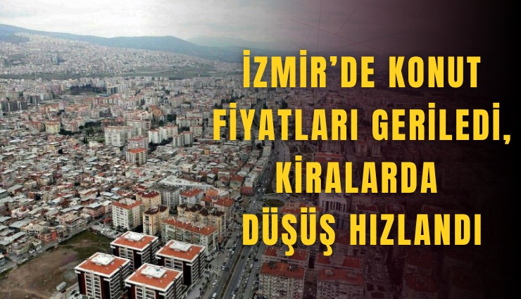 İzmir’de konut fiyatları geriledi, kiralarda düşüş hızlandı