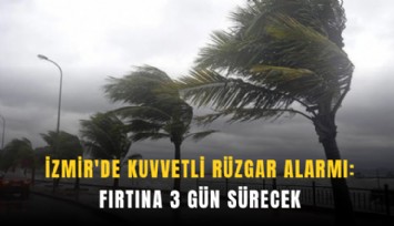 İzmir'de kuvvetli rüzgar alarmı: Fırtına 3 gün sürecek