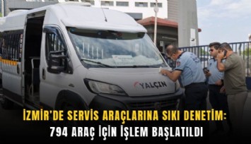 İzmir’de servis araçlarına sıkı denetim: 794 araç için işlem başlatıldı