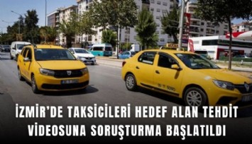 İzmir’de taksicileri hedef alan tehdit videosuna soruşturma