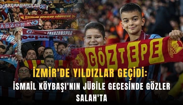 İzmir'de yıldızlar geçidi: İsmail Köybaşı'nın jübile gecesinde gözler Salah'ta