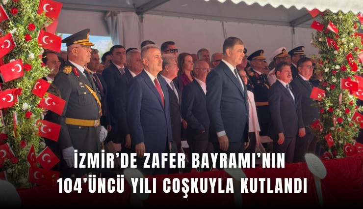 İzmir’de Zafer Bayramı’nın 104’üncü yılı coşkuyla kutlandı