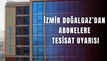 İzmir Doğalgaz’dan abonelere tesisat uyarısı