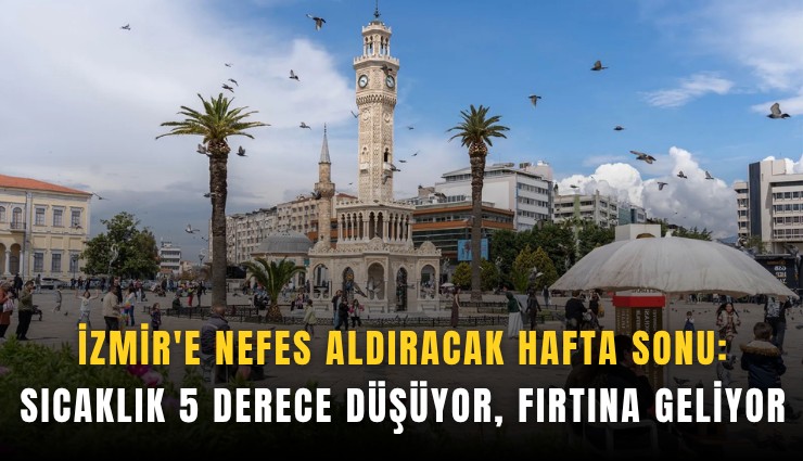 İzmir'e nefes aldıracak hafta sonu: Sıcaklık 5 derece düşüyor, fırtına geliyor