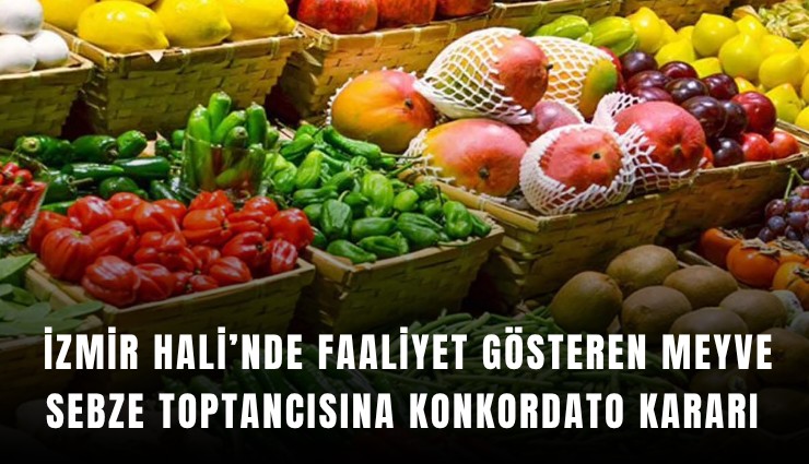 İzmir Hali’nde faaliyet gösteren meyve sebze toptancısına konkordato kararı