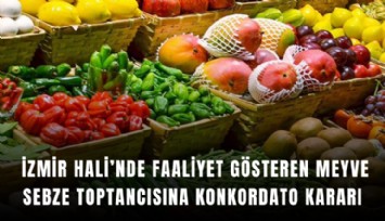 İzmir Hali’nde faaliyet gösteren meyve sebze toptancısına konkordato kararı