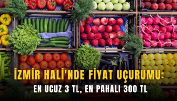 İzmir Hali'nde fiyat uçurumu: En ucuz 3 TL, en pahalı 300 TL