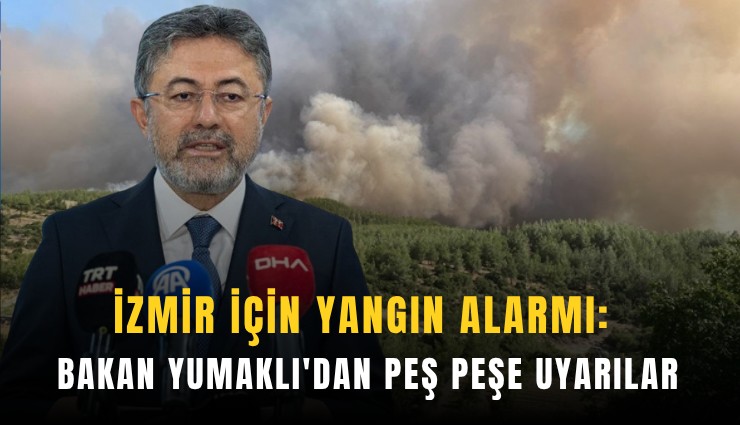 İzmir için yangın alarmı: Bakan Yumaklı'dan peş peşe uyarılar