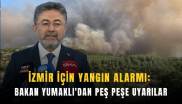 İzmir için yangın alarmı: Bakan Yumaklı'dan peş peşe uyarılar