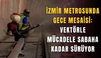 İzmir metrosunda gece mesaisi: Vektörle mücadele sabaha kadar sürüyor