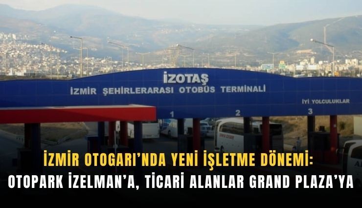 İzmir Otogarı’nda yeni işletme dönemi: Otopark İZELMAN’a, ticari alanlar Grand Plaza’ya