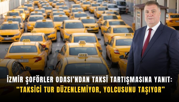 İzmir Şoförler Odası’ndan taksi tartışmasına yanıt: Taksici tur düzenlemiyor, yolcusunu taşıyor