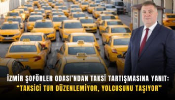 İzmir Şoförler Odası’ndan taksi tartışmasına yanıt: Taksici tur düzenlemiyor, yolcusunu taşıyor