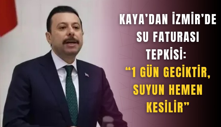 Kaya’dan İzmir’de su faturası tepkisi: 1 gün geciktir, suyun hemen kesilir