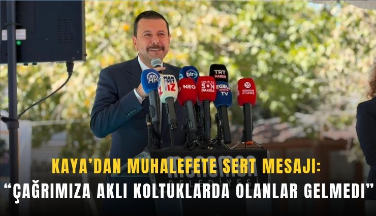 Kaya’dan muhalefete sert mesajı: Çağrımıza aklı koltuklarda olanlar gelmedi
