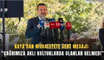 Kaya’dan muhalefete sert mesajı: Çağrımıza aklı koltuklarda olanlar gelmedi