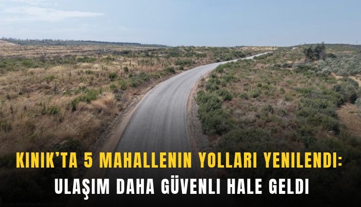 Kınık’ta 5 mahallenin yolları yenilendi: Ulaşım daha güvenli hale geldi
