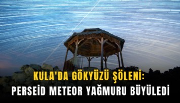 Kula'da gökyüzü şöleni: Perseid meteor yağmuru büyüledi