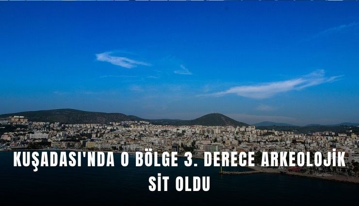 Kuşadası'nda o bölge 3. Derece Arkeolojik Sit oldu