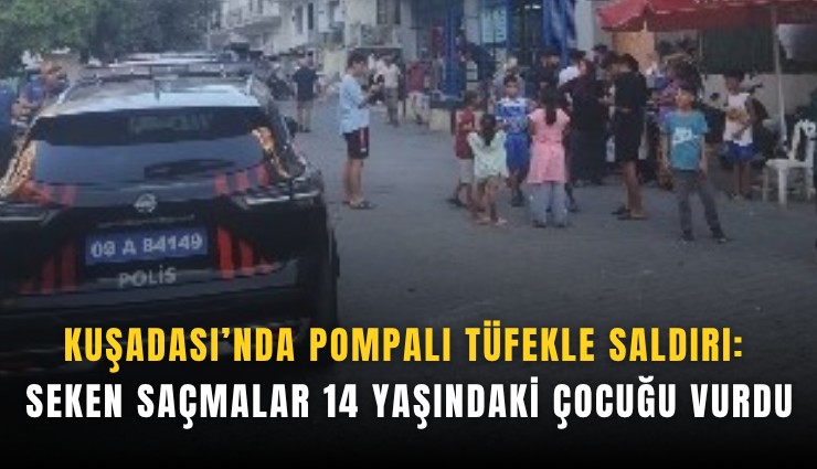 Kuşadası’nda pompalı tüfekle saldırı: Seken saçmalar 14 yaşındaki çocuğu vurdu